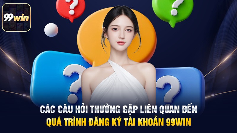 Các câu hỏi thường gặp liên quan đến quá trình đăng ký tài khoản 99win