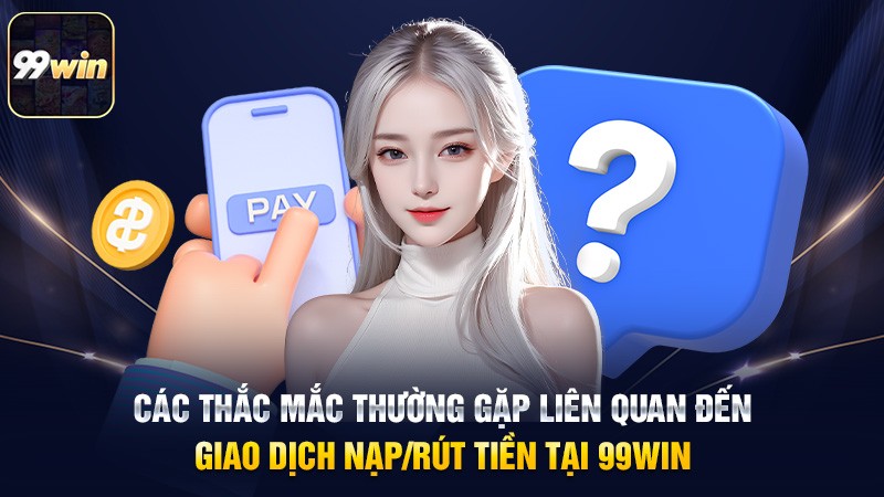 Các thắc mắc thường gặp liên quan đến giao dịch nạp/rút tiền tại 99win Các thắc mắc thường gặp liên quan đến giao dịch nạp/rút tiền tại 99win