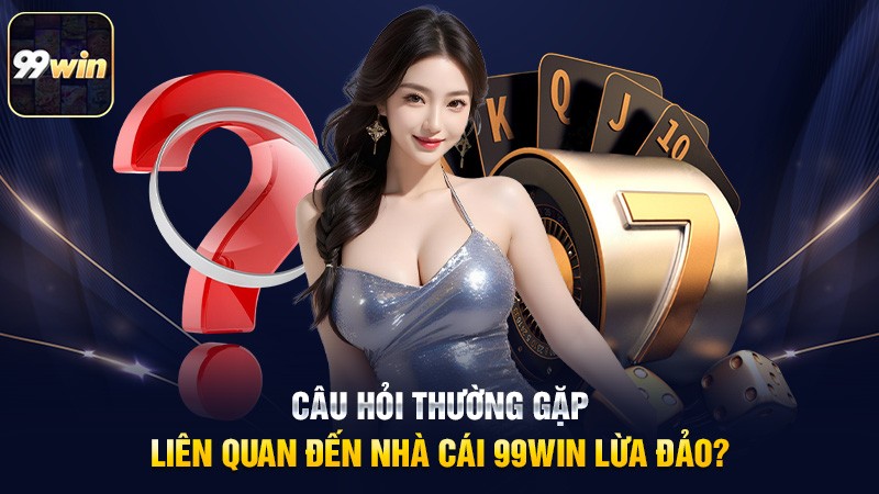 Câu hỏi thường gặp liên quan đến nhà cái 99win lừa đảo? Câu hỏi thường gặp liên quan đến nhà cái 99win lừa đảo?