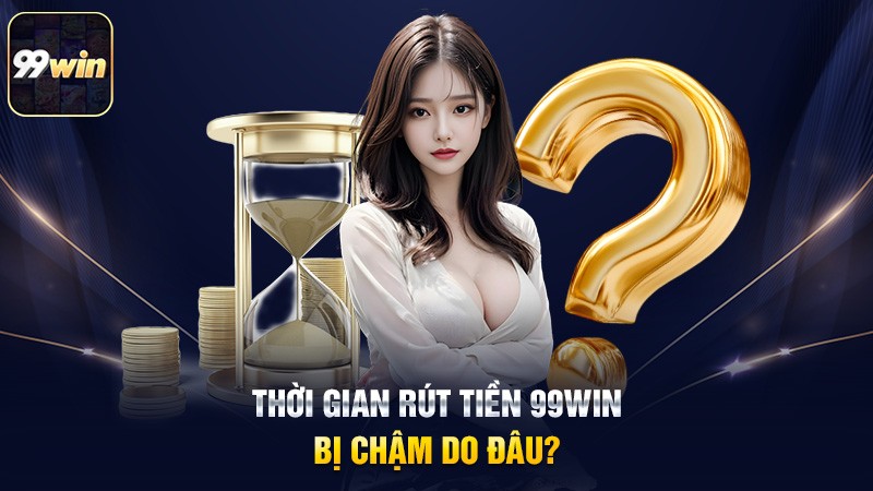 Thời gian rút tiền 99win bị chậm do đâu? Thời gian rút tiền 99win bị chậm do đâu?