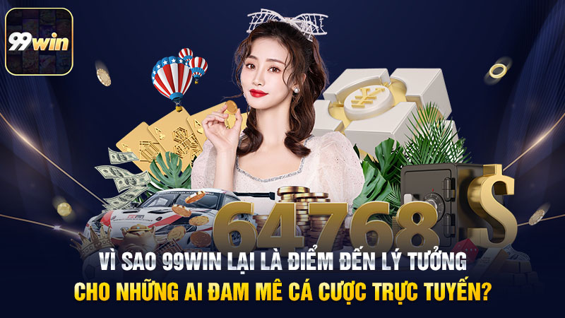 Vì sao 99win lại là điểm đến lý tưởng cho những ai đam mê cá cược trực tuyến
