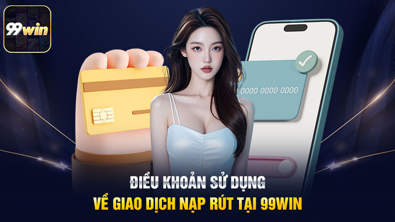 Điều khoản sử dụng về giao dịch nạp rút tại 99win Điều khoản sử dụng về giao dịch nạp rút tại 99win