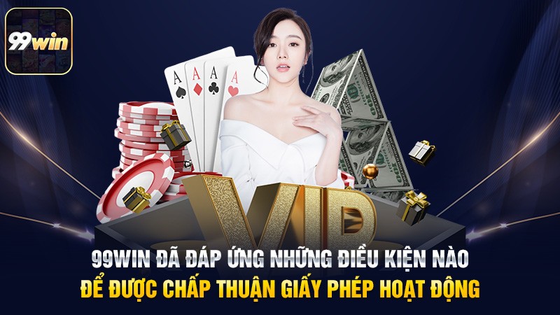 99win đã đáp ứng những điều kiện nào để được chấp thuận giấy phép hoạt động 99win đã đáp ứng những điều kiện nào để được chấp thuận giấy phép hoạt động
