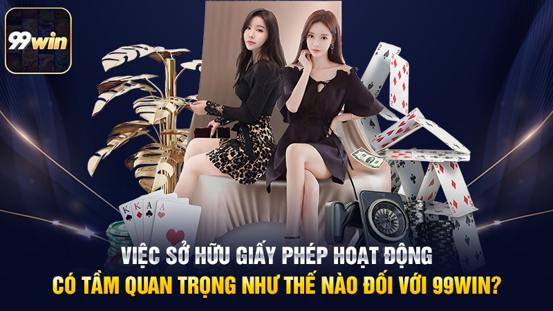 Việc sở hữu giấy phép hoạt động có tầm quan trọng như thế nào đối với 99win Việc sở hữu giấy phép hoạt động có tầm quan trọng như thế nào đối với 99win