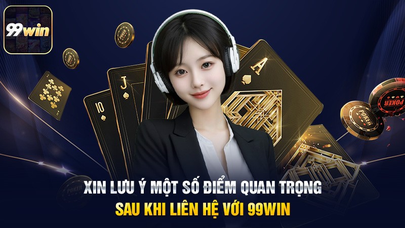 Xin lưu ý một số điểm quan trọng sau khi liên hệ với 99win Xin lưu ý một số điểm quan trọng sau khi liên hệ với 99win