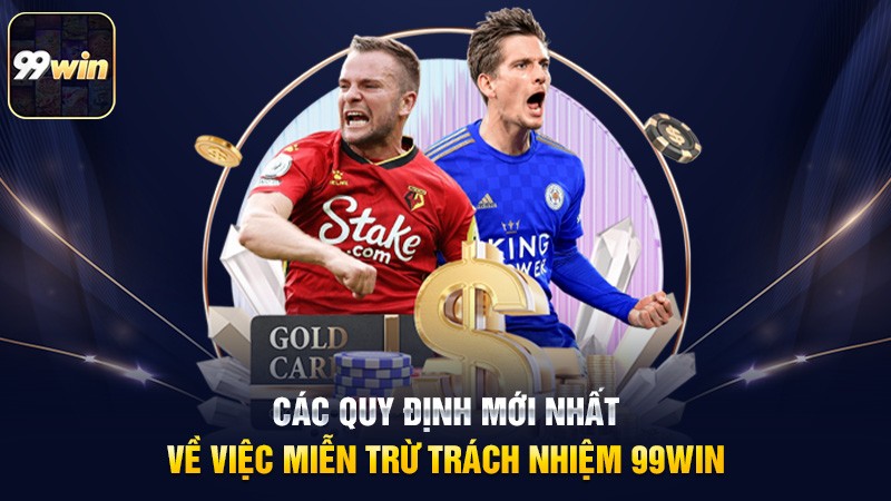 Các quy định mới nhất về việc miễn trừ trách nhiệm 99win Các quy định mới nhất về việc miễn trừ trách nhiệm 99win