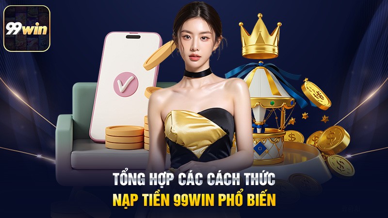 Tổng hợp các cách thức nạp tiền 99win phổ biến