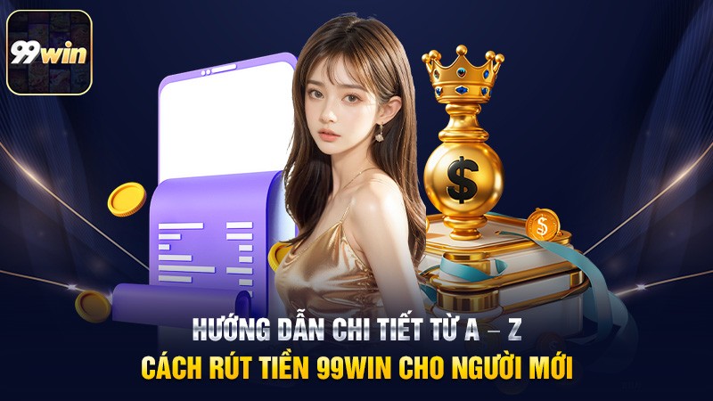 Hướng dẫn chi tiết từ A – Z cách rút tiền 99win cho người mới Hướng dẫn chi tiết từ A – Z cách rút tiền 99win cho người mới